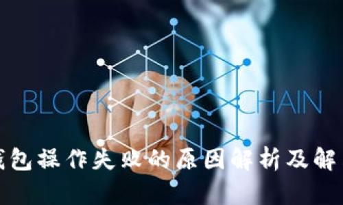 : TP钱包操作失败的原因解析及解决办法