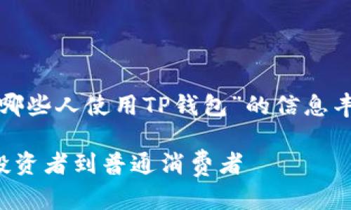 在这里，我将为您撰写一篇围绕“哪些人使用TP钱包”的信息丰富的内容，以下是和关键词设置。

探索谁是TP钱包的主要用户：从投资者到普通消费者