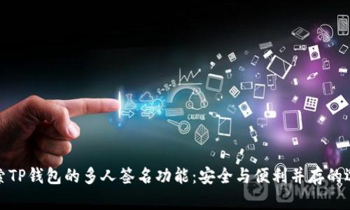 探索TP钱包的多人签名功能：安全与便利并存的选择