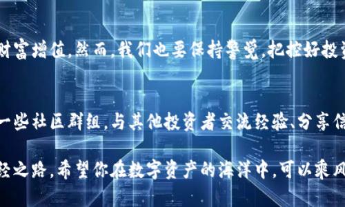   TP钱包的币种分红揭秘：你知道自己的资产有多“富”吗？ / 

TP钱包, 币种, 分红, 数字资产, 加密货币 /guanjianci 

引言：数字资产的新时代
随着数字货币的崛起，越来越多的人开始关注数字资产投资。TP钱包，作为一种被广泛使用的数字资产钱包，不仅方便存储和管理各种币种，还给用户提供了丰富的币种分红机会。然而，很多用户可能并不知道，TP钱包里的币种究竟能够带来多少分红，如何获取这些分红，下面将为大家详细揭开这个谜底。

TP钱包的基础知识
TP钱包，简单来说，是一种集成了多种加密货币的数字钱包。用户可以在这个平台上安全地存储、转账和管理不同的数字资产。TP钱包支持多种主流币种，包括比特币、以太坊、莱特币等，同时也支持一些较小的项目币种。通过这些多样化的币种选择，用户能够拓宽投资渠道，提高投资收益。随着用户的增多，TP钱包也在不断升级，以服务更多的投资者和用户。

什么是分红？
在区块链和数字货币的世界里，分红通常指的是一种通过持有特定币种来获得的收益。许多项目会在其生态系统中引入分红机制，以吸引更大数量的投资者参与。分红的形式多种多样，有的是直接以所持币种进行分配，有的则是通过其他形式的奖励。例如，某些项目会根据用户持币的时间和数量，定期发放额外的币种作为奖励。

TP钱包中的分红机会
TP钱包中的分红机会主要通过以下几种方式体现：
ul
    listrong持币分红/strong：用户只需在TP钱包内持有特定币种，便可定期收到该币种的分红。例如某些DeFi项目会将平台收益的一部分分配给持币用户。/li
    listrong流动性挖矿/strong：用户可以将所持币种添加到流动性池中，为平台提供流动性，从中获得交易手续费和额外的代币奖励。/li
    listrong质押奖励/strong：许多币种支持质押功能，用户可通过锁定其资产来获得更高的收益率。TP钱包里部分币种就提供了这样的质押服务。/li
/ul

如何提高分红收益
提高分红收益的方法有很多，这里分享几条实用的小建议：
ul
    listrong多元化投资/strong：不要把所有的资金都投入单一币种，这样可以有效降低风险并增加总的分红收益。/li
    listrong了解项目背景/strong：在投资前，深入了解项目的白皮书、技术团队和市场前景，选择有潜力的项目进行投资。/li
    listrong主动参与社区活动/strong：许多项目会为积极参与社区活动和推广的用户提供额外的分红或奖励，及时获取信息并参与到其中。/li
/ul

具体案例分析
以某个具体项目为例，这个项目通过TP钱包支持的币种进行分红。假设用户持有该项目的代币，每月会有固定的分红比例，比如3%。如果用户投资了1000个该币种，每月就可以获得30个币种的分红。在今后的发展中，如果项目增长，分红比例很可能随之提升，用户的收益也会随着时间推移而不断增加。

分红的风险与管理
当然，任何投资都伴随着风险，分红也是如此。市场波动、项目变化可能都会影响用户的收益。因此，用户在追求收益的同时，也要有足够的风险意识，避免过度投资，保持理性。

结语：抓住数字资产的未来
TP钱包作为数字资产管理的重要工具，为用户提供了丰富的分红机制和投资机会。只要用户理性投资、积极参与，便能在这个瞬息万变的市场中获取更多的财富增值。然而，我们也要保持警觉，把控好投资风险，以确保在追求收益的同时不被市场的波动所打击。未来，数字资产的潜力依然巨大，抓住机会，你可能会在这个新兴市场中找到属于自己的那份财智。

延伸阅读与推荐
对于希望进一步了解TP钱包和数字资产投资的用户，建议关注一些专业的数字货币论坛和资讯网站，定期获取最新的市场动态和项目更新。同时，可以加入一些社区群组，与其他投资者交流经验、分享信息。通过这样的方式，不仅能够加深对市场的理解，还有机会获得更多的投资机会和分红资源。

无论是初次接触数字资产的新人，还是已经在投资路上摸索多时的资深玩家，理解TP钱包中的分红机制，做好资产管理与风险控制，都是通向更高收益的必经之路。希望你在数字资产的海洋中，可以乘风破浪，顺利航行。