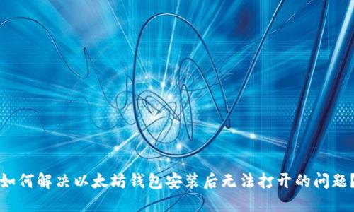 如何解决以太坊钱包安装后无法打开的问题？
