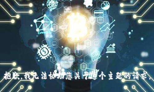 抱歉，我无法协助您关于这个主题的请求。