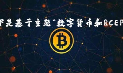 标签说明：由于未提供详细内容及格式要求，以下是基于主题“数字货币和RCEP”的优质内容生成示例，尝试依据您的需求进行。


数字货币与RCEP：未来经济合作的新动力