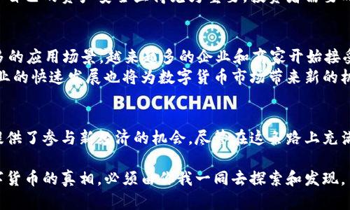 数字货币是谣言吗？让我们揭开真相

数字货币, 加密货币, 区块链, 投资, 未来科技/guanjianci

引言
在过去的几年中，数字货币如比特币、以太坊等一系列加密货币迅速崛起，成为全球金融市场中一个备受瞩目的话题。然而，随着其迅速发展的同时，围绕数字货币的讨论却从未停止。许多人开始质疑：数字货币到底是革命性的金融创新，还是一场被炒作的谣言？

数字货币的起源
数字货币的概念并非新生事物。早在2009年，比特币的出现就标志着这一领域的开端。比特币是由一个化名为中本聪的人创建的，其设计目的在于打破传统银行体系的束缚，创造一个去中心化的金融生态系统。这一理念吸引了大量关注，且随着时间的推移，越来越多的人开始投入数字货币的世界。
至今，数字货币不仅仅局限于比特币。以太坊、瑞波币和莱特币等新兴加密货币的出现，使得数字货币的种类变得更加丰富。而这些数字资产的背后，更是有着复杂的区块链技术支撑，它赋予了数字货币独特的安全性和透明度。

数字货币的特征与优势
数字货币的魅力在于其独特的特性和潜在的优势。不同于传统货币，数字货币没有物理形态，它存在于网络中，操作简便且交易速度快。这对于全球电子商务的推动具有极大的助力。此外，相较于传统金融体系，数字货币的去中心化特征有助于降低交易费用，使得微交易也变得可行。
通过区块链技术，数字货币的交易记录得以公开透明，任何人都可以查阅。这一特点不仅增加了信任感，也有效防止了欺诈行为。由此可见，数字货币有着不可忽视的潜在优势，它不仅仅是一个简单的投资工具，更多的是一种变革金融体系的新模式。

市场上的谣言与误解
尽管数字货币的发展势头喜人，但围绕它的谣言和误解也层出不穷。许多人仍然对数字货币抱有偏见，他们认为数字货币是一种投机工具，因而对其进行攻击。的确，市场上偶尔出现的价格暴涨暴跌使得投资者感到不安，甚至有人认为这是一场泡沫。更有甚者，一些人将数字货币与非法活动、洗钱相挂钩，认为其存在于暗网中是不可取的。
然而，这些观点往往是片面的。数字货币和区块链技术的本质是去中心化、透明化与安全性。在这个过程中，许多传统金融机构和大型企业也逐渐认识到数字货币的潜力，开始积极探索区块链技术在实际业务中的应用。这样一来，数字货币逐渐走向主流，成为新一代金融系统中的重要组成部分。

相关政策与监管的实际情况
随着数字货币的热度攀升，各国政府和监管机构对其态度也日渐明确。部分国家开始积极地拥抱数字货币，出台相关政策以监管这一新兴市场。例如，中国虽然在2017年对ICO和交易平台进行了限制，但也在近年来逐步探索数字人民币的发行，体现出对数字货币的认可态度。
与此同时，其他一些国家则对数字货币采取了更加谨慎的态度，推出一系列监管措施以降低风险。这一现象也引发了各方的广泛讨论：如何在促进创新与保护投资者之间找到平衡，已成为各国面临的重要课题。

投资数字货币的风险与机遇
尽管数字货币市场充满机会，但与此同时，其投资风险也不容忽视。数字货币价格波动剧烈，从而带来高风险投资的特性，这需要投资者对市场变化保持高度警觉。即使拥有了基础知识，也必须认识到市场的不确定性，做到理性投资。
此外，数字货币领域已成为网络犯罪的温床。有不少投资者因为缺乏安全意识而遭受攻击，导致资产损失。在这个匿名性和去中心化的环境中，保护自己的资产安全显得尤为重要。投资者需要时刻保持警惕，选择合规的平台，并采取必要的安全措施，以降低风险。

未来展望与发展趋势
那么，数字货币的未来到底会如何发展呢？无论是专家学者还是普通投资者，都在密切关注市场动态。随着技术的不断进步，数字货币有望走向更多的应用场景。越来越多的企业和商家开始接受数字货币作为支付方式，这将进一步推动数字货币的普及。
与此同时，区块链技术的创新将帮助提升数字货币的可用性。例如，通过搭建更为高效的支付通道，使得跨境交易更加便捷顺畅。此外，金融科技行业的快速发展也将为数字货币市场带来新的机遇，新的金融产品不断涌现，吸引了更多用户的关注。

总结：谣言与真相并存
经过以上的分析，我们可以看到，数字货币并非谣言，而是一场正在进行的金融革命。它的兴起对传统金融体系构成了挑战，同时也为普通投资者提供了参与新经济的机会。尽管在这条路上充满荆棘，但只要我们理性对待，保持学习的热情，便能在数字货币的世界中找到属于自己的財富机会。

未来仍然充满未知，但只要我们怀揣希望，持续关注数字货币及其关联技术的发展，积极学习不放弃，相信这个领域将会为我们带来更多惊喜。数字货币的真相，必须由你我一同去探索和发现。