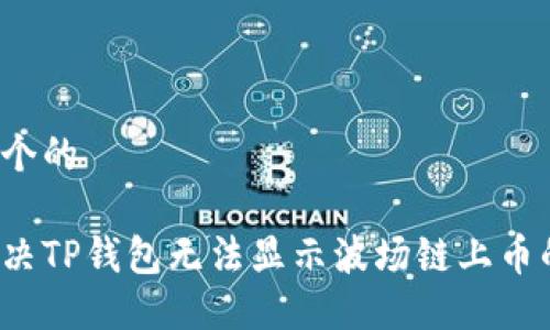 思考一个的

如何解决TP钱包无法显示波场链上币的问题？