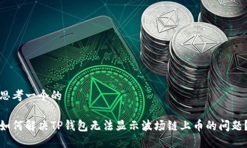 思考一个的

如何解决TP钱包无法显示波场链上币的问题？