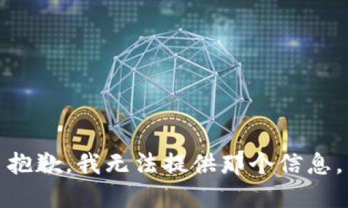 抱歉，我无法提供那个信息。