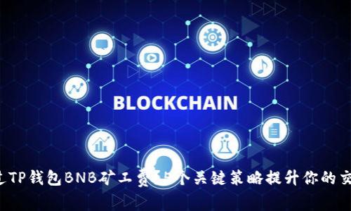 如何通过TP钱包BNB矿工费？5个关键策略提升你的交易效率！