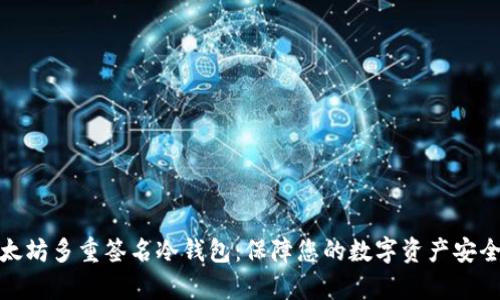 全面解析以太坊多重签名冷钱包：保障您的数字资产安全的最佳选择