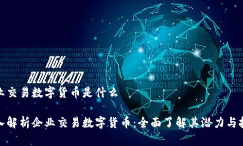 企业交易数字货币是什么

深入解析企业交易数字货币：全面了解其潜力与挑战