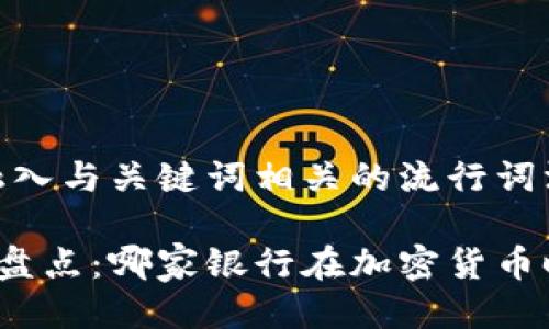 思考一个的，融入与关键词相关的流行词汇或趋势

数字货币银行盘点：哪家银行在加密货币时代走在前方？
