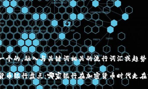 思考一个的，融入与关键词相关的流行词汇或趋势

数字货币银行盘点：哪家银行在加密货币时代走在前方？