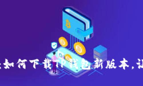  掌握最新动态：如何下载TP钱包新版本，让资产管理无忧！