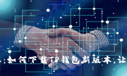  掌握最新动态：如何下载TP钱包新版本，让资产管理无忧！