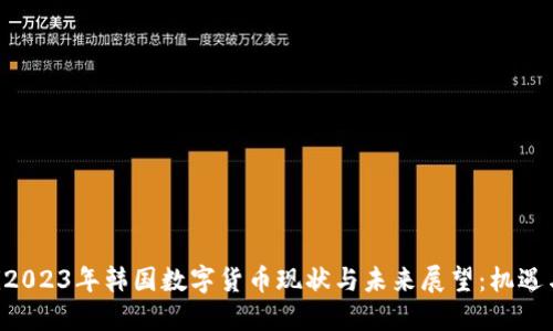 ziaoti2023年韩国数字货币现状与未来展望：机遇与挑战