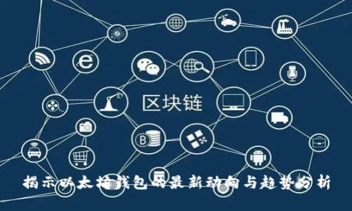 揭示以太坊钱包的最新动向与趋势分析