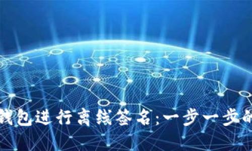 如何使用以太坊钱包进行离线签名：一步一步的指南与实用技巧