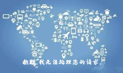 抱歉，我无法处理您的请求。