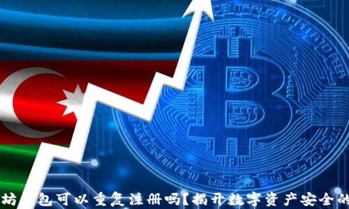 
以太坊钱包可以重复注册吗？揭开数字资产安全的真相