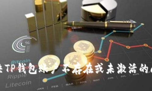 解决TP钱包账户不存在或未激活的问题