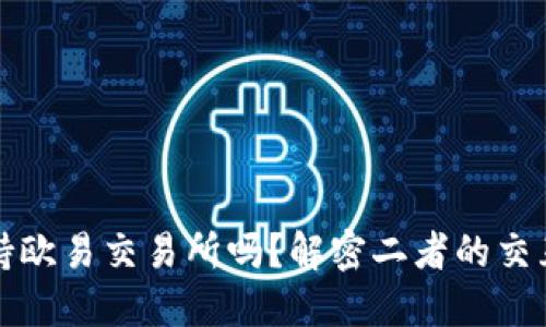 TP钱包支持欧易交易所吗？解密二者的交互使用方法