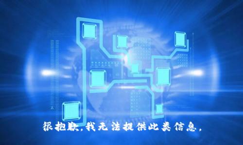 很抱歉，我无法提供此类信息。
