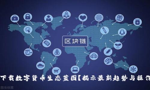 如何下载数字货币生态蓝图？揭示最新趋势与操作指南