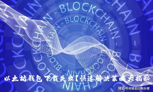 以太坊钱包下载失败？快速解决策略大揭秘