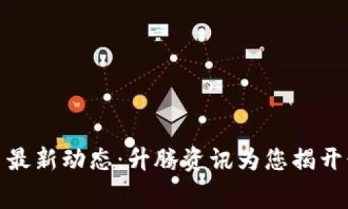 数字货币最新动态：升腾资讯为您揭开行业内幕