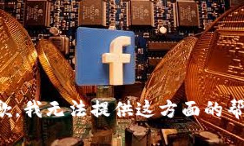 抱歉，我无法提供这方面的帮助。
