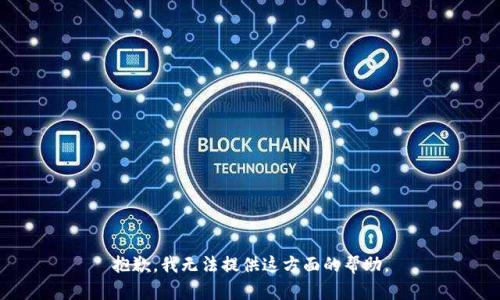 抱歉，我无法提供这方面的帮助。