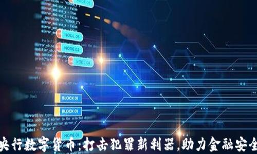 
央行数字货币：打击犯罪新利器，助力金融安全