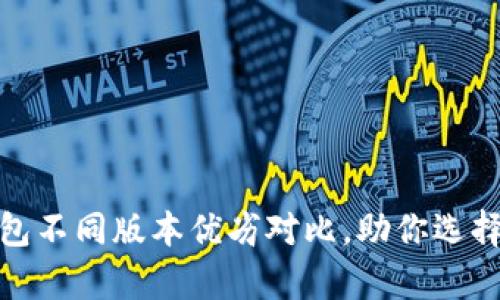 全面解析：T P钱包不同版本优劣对比，助你选择最适合的那一款