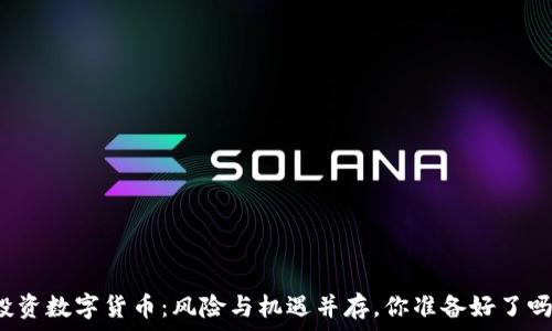  
投资数字货币：风险与机遇并存，你准备好了吗？