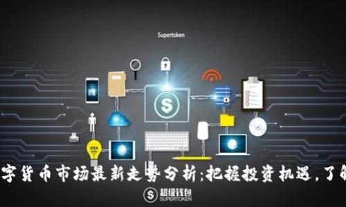 2023年数字货币市场最新走势分析：把握投资机遇，了解未来趋势