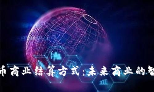 数字货币商业结算方式：未来商业的智能选择