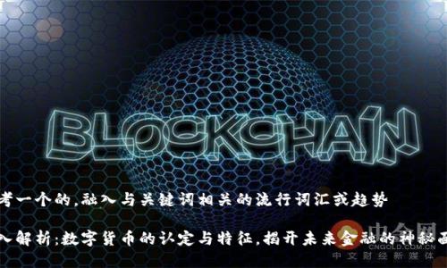 思考一个的，融入与关键词相关的流行词汇或趋势

深入解析：数字货币的认定与特征，揭开未来金融的神秘面纱