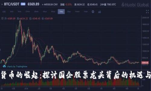 数字货币的崛起：探讨国企股票龙头背后的机遇与挑战