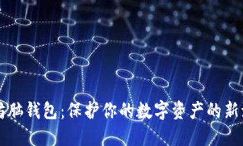 以太坊脑钱包：保护你的数字资产的新潮利器