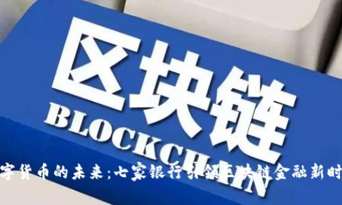 数字货币的未来：七家银行引领区块链金融新时代