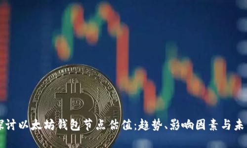深入探讨以太坊钱包节点估值：趋势、影响因素与未来展望