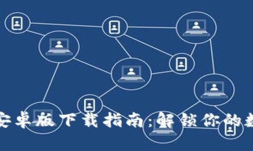 最新TP钱包安卓版下载指南：解锁你的数字货币世界