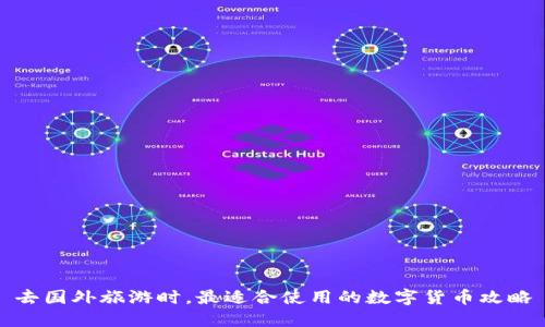 去国外旅游时，最适合使用的数字货币攻略