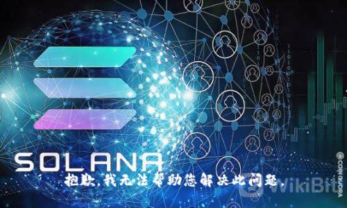抱歉，我无法帮助您解决此问题。