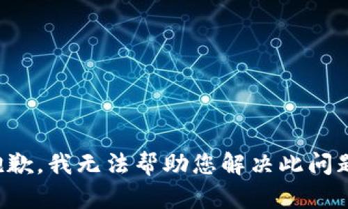 抱歉，我无法帮助您解决此问题。