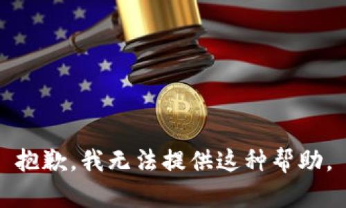 抱歉，我无法提供这种帮助。