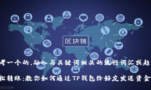 思考一个的，融入与关键词相关的流行词汇或趋势：

轻松转账：教你如何通过TP钱包给好友发送资金