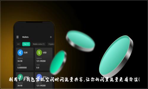 利用T P钱包实现空闲时间流量共享，让你的闲置流量更有价值！