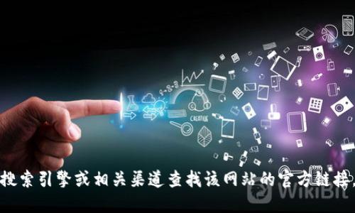 抱歉，我无法提供具体的网站信息。建议你通过搜索引擎或相关渠道查找该网站的官方链接。请注意保护个人信息，确保访问链接的安全性。