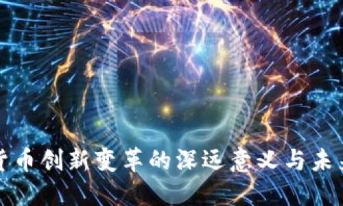 数字货币创新变革的深远意义与未来展望